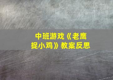 中班游戏《老鹰捉小鸡》教案反思