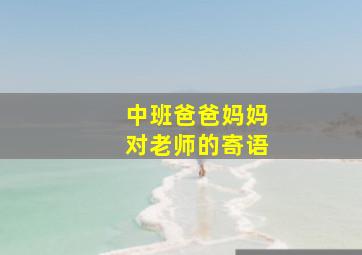 中班爸爸妈妈对老师的寄语