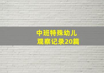 中班特殊幼儿观察记录20篇