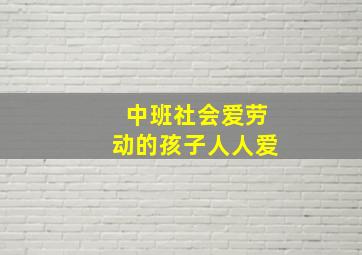 中班社会爱劳动的孩子人人爱