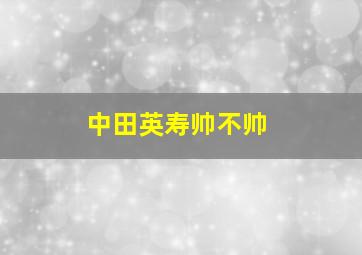 中田英寿帅不帅