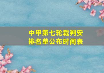 中甲第七轮裁判安排名单公布时间表