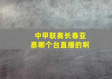 中甲联赛长春亚泰哪个台直播的啊