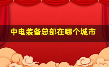 中电装备总部在哪个城市