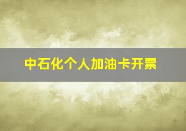 中石化个人加油卡开票