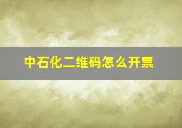 中石化二维码怎么开票