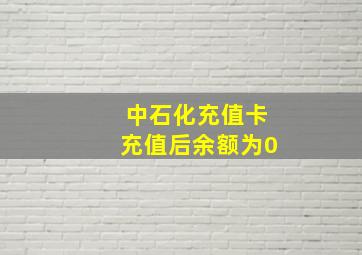 中石化充值卡充值后余额为0