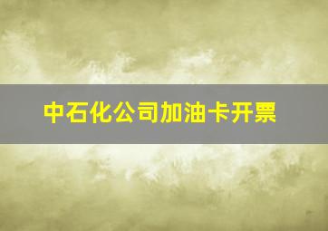 中石化公司加油卡开票