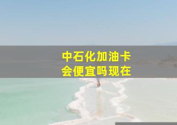 中石化加油卡会便宜吗现在