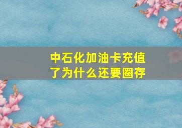 中石化加油卡充值了为什么还要圈存