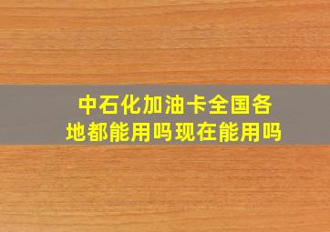 中石化加油卡全国各地都能用吗现在能用吗