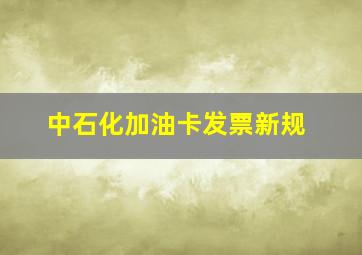 中石化加油卡发票新规