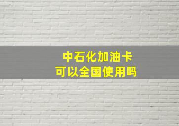 中石化加油卡可以全国使用吗