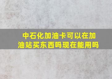 中石化加油卡可以在加油站买东西吗现在能用吗