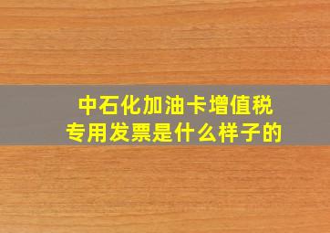 中石化加油卡增值税专用发票是什么样子的