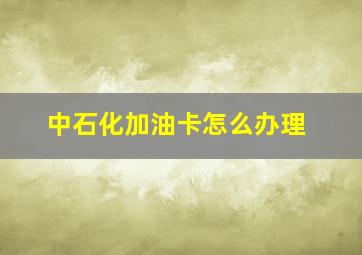 中石化加油卡怎么办理