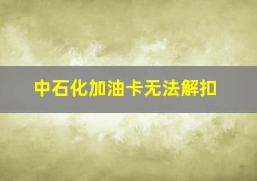 中石化加油卡无法解扣