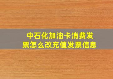 中石化加油卡消费发票怎么改充值发票信息