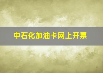 中石化加油卡网上开票