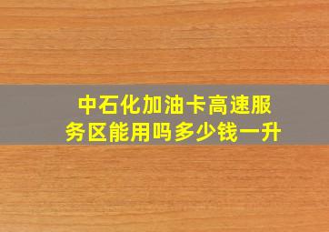 中石化加油卡高速服务区能用吗多少钱一升