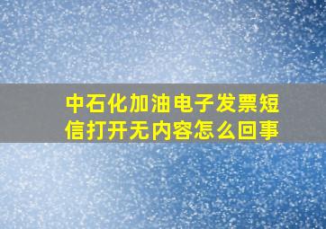 中石化加油电子发票短信打开无内容怎么回事