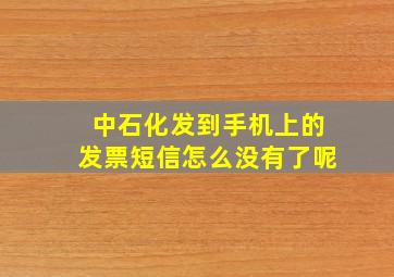 中石化发到手机上的发票短信怎么没有了呢