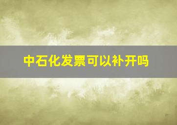 中石化发票可以补开吗