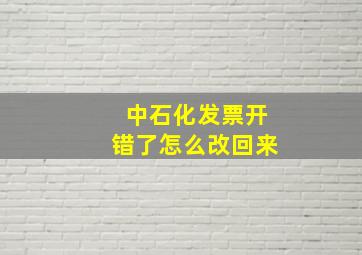 中石化发票开错了怎么改回来