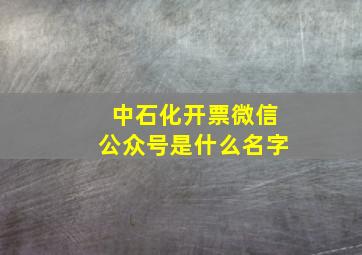 中石化开票微信公众号是什么名字