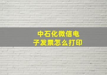 中石化微信电子发票怎么打印