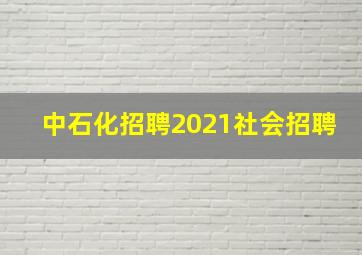 中石化招聘2021社会招聘