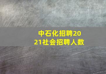 中石化招聘2021社会招聘人数