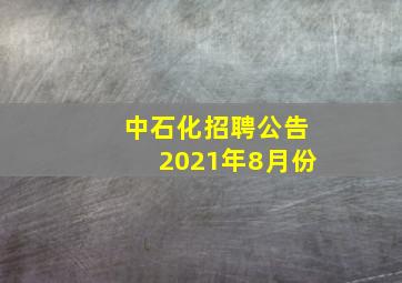 中石化招聘公告2021年8月份