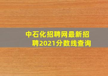 中石化招聘网最新招聘2021分数线查询