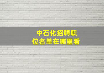 中石化招聘职位名单在哪里看