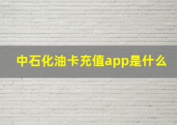 中石化油卡充值app是什么