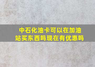 中石化油卡可以在加油站买东西吗现在有优惠吗