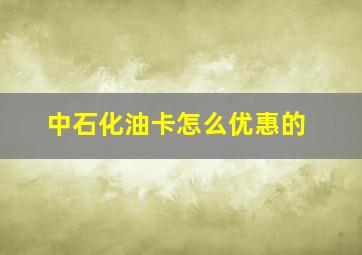 中石化油卡怎么优惠的