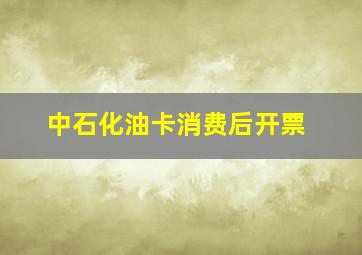 中石化油卡消费后开票