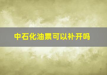 中石化油票可以补开吗