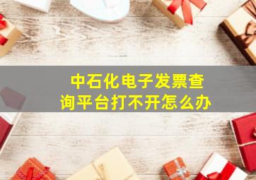 中石化电子发票查询平台打不开怎么办