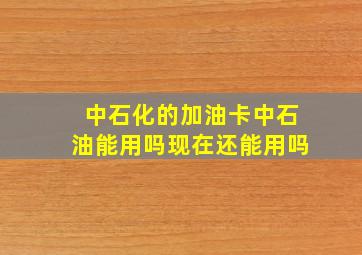 中石化的加油卡中石油能用吗现在还能用吗