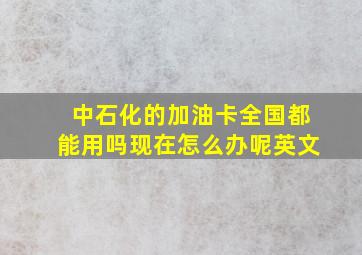 中石化的加油卡全国都能用吗现在怎么办呢英文