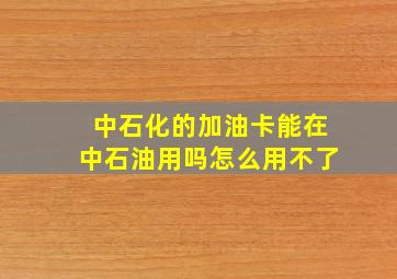 中石化的加油卡能在中石油用吗怎么用不了