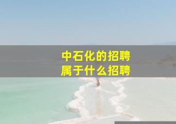 中石化的招聘属于什么招聘