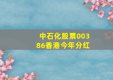 中石化股票00386香港今年分红