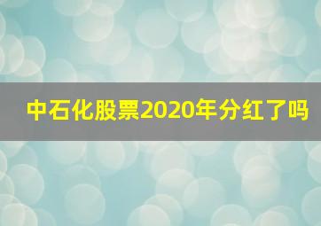 中石化股票2020年分红了吗