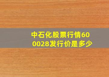 中石化股票行情600028发行价是多少