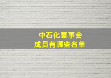 中石化董事会成员有哪些名单