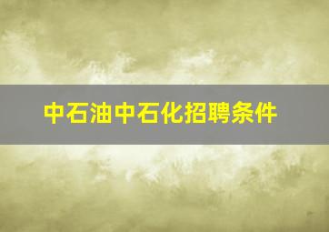 中石油中石化招聘条件